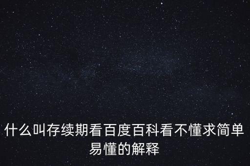 貸款存續(xù)期是什么意思，什么叫存續(xù)期看百度百科看不懂求簡單易懂的解釋