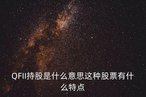 q股是什么，QFII持股是什么意思這種股票有什么特點(diǎn)
