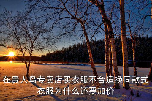 官網(wǎng)為什么貴人鳥漲價(jià)，在貴人鳥專賣店買衣服不合適換同款式衣服為什么還要加價(jià)