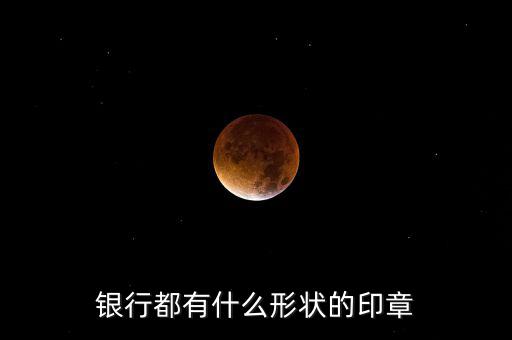 東亞銀行的公章長(zhǎng)什么樣，銀行都有什么形狀的印章