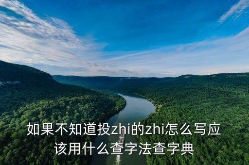 投先查是什么，如果不知道投zhi的zhi怎么寫應(yīng)該用什么查字法查字典