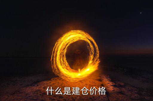 什么是建倉價，請問現(xiàn)貨原油建倉價是什么意思