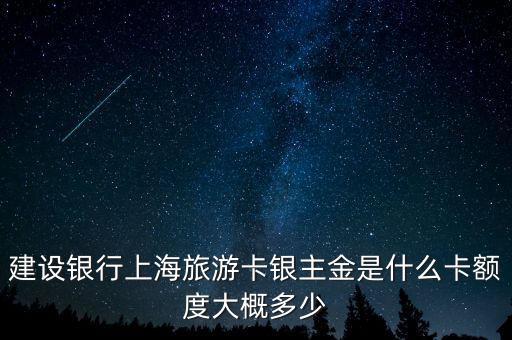 建設(shè)銀行上海旅游卡銀主金是什么卡額度大概多少