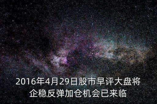 2016年大盤什么點(diǎn)企穩(wěn)，2016年4月29日股市早評(píng)大盤將企穩(wěn)反彈加倉(cāng)機(jī)會(huì)已來臨