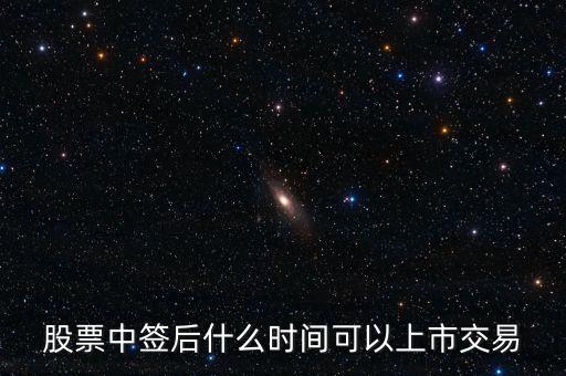 603318什么時候上市交易，股票中簽后什么時間可以上市交易