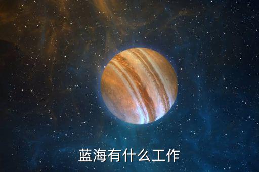 金輪藍(lán)海做什么的，藍(lán)海有什么工作