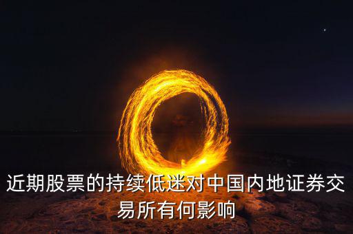 中國經(jīng)濟低迷對股票有什么影響，近期股票的持續(xù)低迷對中國內(nèi)地證券交易所有何影響
