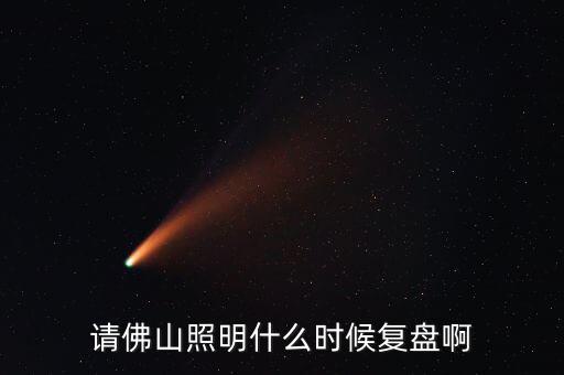 請(qǐng)佛山照明什么時(shí)候復(fù)盤(pán)啊