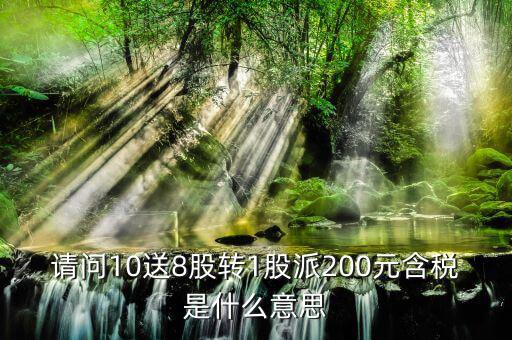 10送8轉(zhuǎn)1派2什么意思，請問10送8股轉(zhuǎn)1股派200元含稅是什么意思