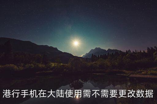 港行手機在大陸使用需不需要更改數(shù)據(jù)