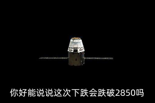 2850被破說明什么，你好能說說這次下跌會跌破2850嗎