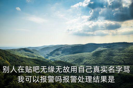 法外之地什么意思，別人在貼吧無緣無故用自己真實(shí)名字罵我可以報(bào)警嗎報(bào)警處理結(jié)果是