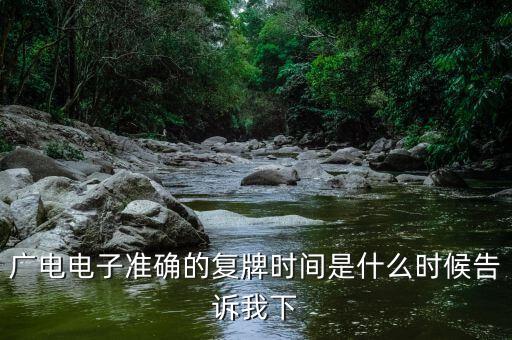 廣電網(wǎng)絡(luò)什么時(shí)候復(fù)牌，廣電電子準(zhǔn)確的復(fù)牌時(shí)間是什么時(shí)候告訴我下