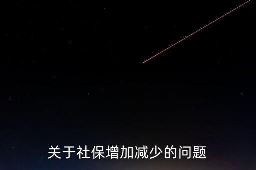 社保資金增長(zhǎng)率為什么太低，關(guān)于社保增加減少的問(wèn)題