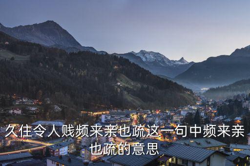親親疏疏是什么意思，合作要有親有疏 在這句話里這個親和疏指的是什么意