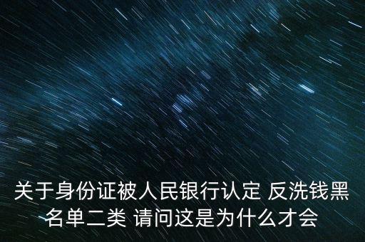 關(guān)于身份證被人民銀行認定 反洗錢黑名單二類 請問這是為什么才會