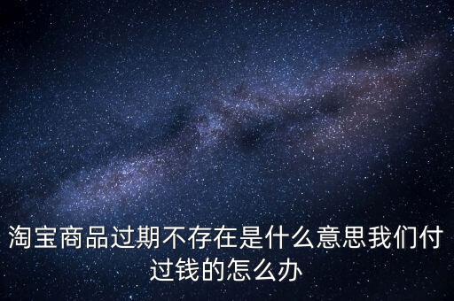 商品過期不存在什么意思，淘寶上說商品過期不存在什么意思啊才買的手機(jī)就看不到了