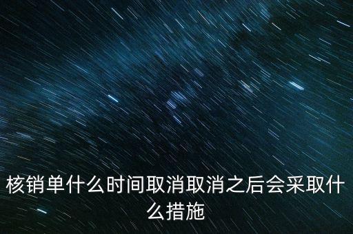核銷單什么時(shí)候取消，核銷單什么時(shí)間取消取消之后會(huì)采取什么措施