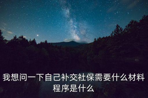 補(bǔ)交社保需要什么，請(qǐng)問(wèn)補(bǔ)交社保需要什么手續(xù)
