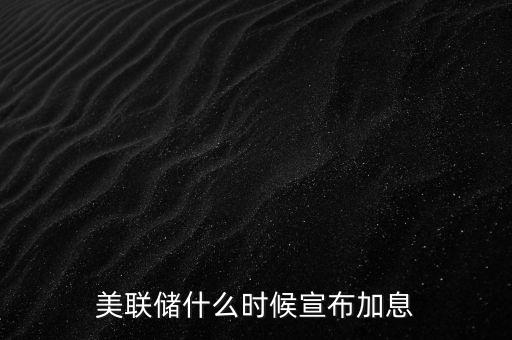 美聯(lián)儲(chǔ)什么時(shí)候宣布加息