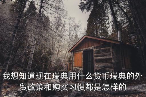 sek是什么幣值，我想知道現(xiàn)在瑞典用什么貨幣瑞典的外貿政策和購買習慣都是怎樣的