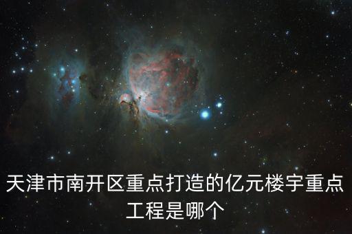 億元樓宇什么意思，天津市南開區(qū)重點(diǎn)打造的億元樓宇重點(diǎn)工程是哪個(gè)