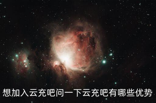 想加入云充吧問一下云充吧有哪些優(yōu)勢(shì)