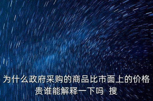 為什么政府采購的商品比市面上的價(jià)格貴誰能解釋一下嗎  搜
