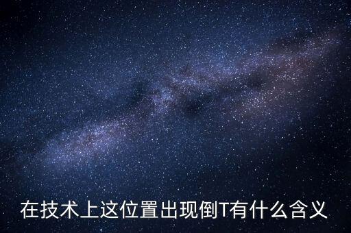 在技術(shù)上這位置出現(xiàn)倒T有什么含義