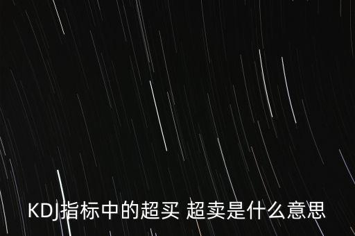 kdj超買是什么意思，KDJ指標(biāo)中的超買 超賣是什么意思
