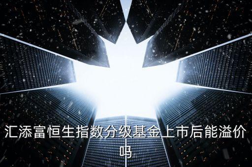 匯添富恒生指數(shù)分級基金上市后能溢價(jià)嗎