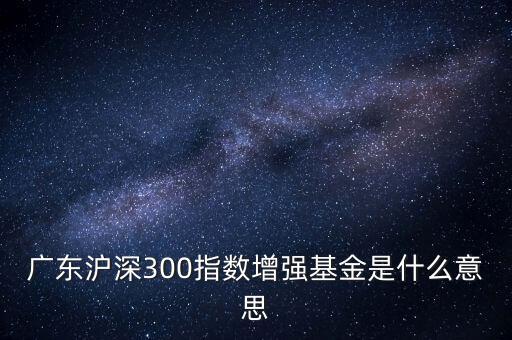 滬深300增強什么意思，申萬滬深300和申萬滬深300增強的區(qū)別