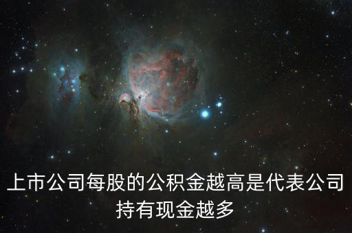 股票公積金高說明什么，上市公司每股的公積金越高是代表公司持有現(xiàn)金越多
