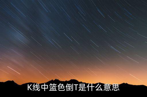 K線中籃色倒T是什么意思