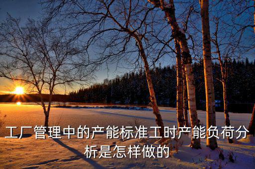 產(chǎn)能負荷是什么，車間流水線的產(chǎn)能負荷怎么計算