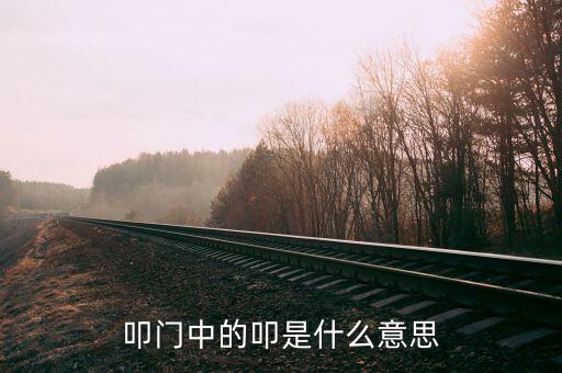 叩關(guān)是什么意思，叩啟是什么意思