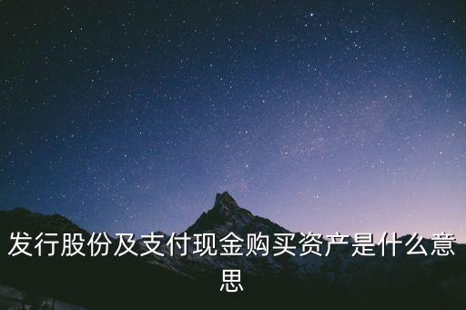 什么是發(fā)行股份購買資產(chǎn)，發(fā)行股份及支付現(xiàn)金購買資產(chǎn)是什么意思