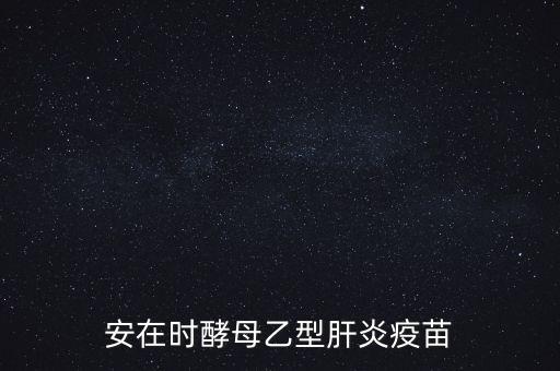 乙肝疫苗酵母是什么，安在時酵母乙型肝炎疫苗