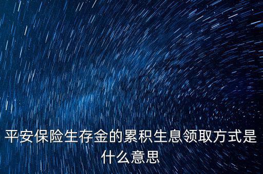 累積生存金什么意思，什么叫做生存金累積生息平安里哪幾個險種有