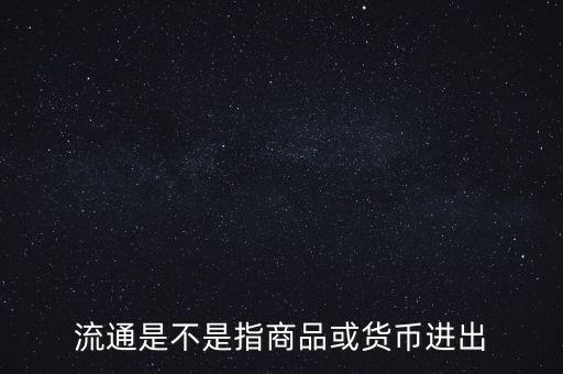 流通的意思是什么，流通是不是指商品或貨幣進出