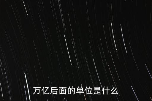 萬(wàn)億后面的單位是什么