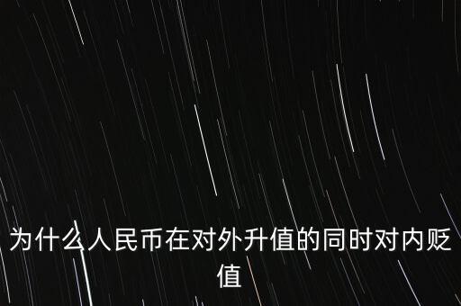 為什么人民幣升值對(duì)內(nèi)貶值，人民幣為什么對(duì)外升值對(duì)內(nèi)貶值