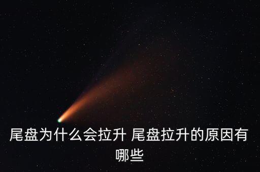 尾盤拉升為什么不好，尾盤為什么會拉升 尾盤拉升的原因有哪些