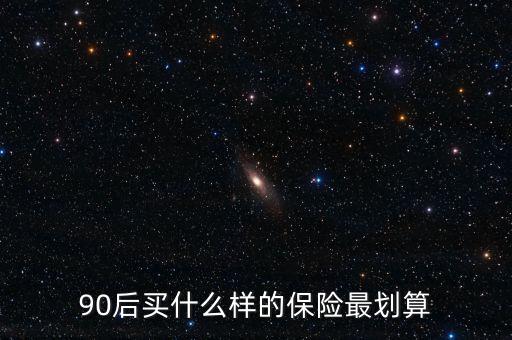 90后買什么保險好，買什么保險好90后