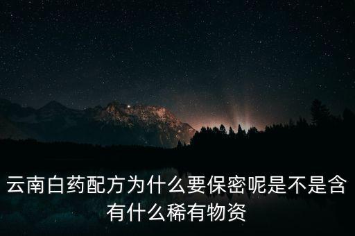 云南白藥配方為什么要保密，為什么云南白藥的藥方到現(xiàn)在還是保密的