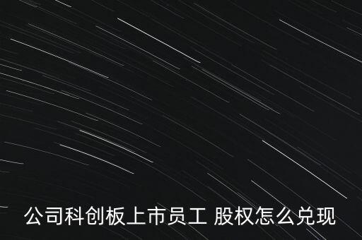 公司科創(chuàng)板上市員工 股權怎么兌現