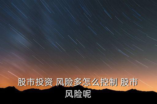  股市投資 風險多怎么控制 股市 風險呢