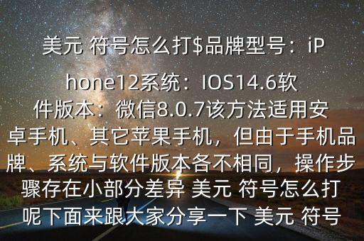  美元 符號怎么打$品牌型號：iPhone12系統(tǒng)：IOS14.6軟件版本：微信8.0.7該方法適用安卓手機、其它蘋果手機，但由于手機品牌、系統(tǒng)與軟件版本各不相同，操作步驟存在小部分差異 美元 符號怎么打呢下面來跟大家分享一下 美元 符號