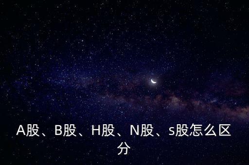 A股、B股、H股、N股、s股怎么區(qū)分