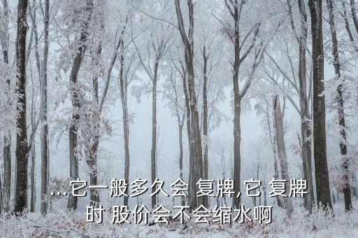 ...它一般多久會 復牌,它 復牌時 股價會不會縮水啊